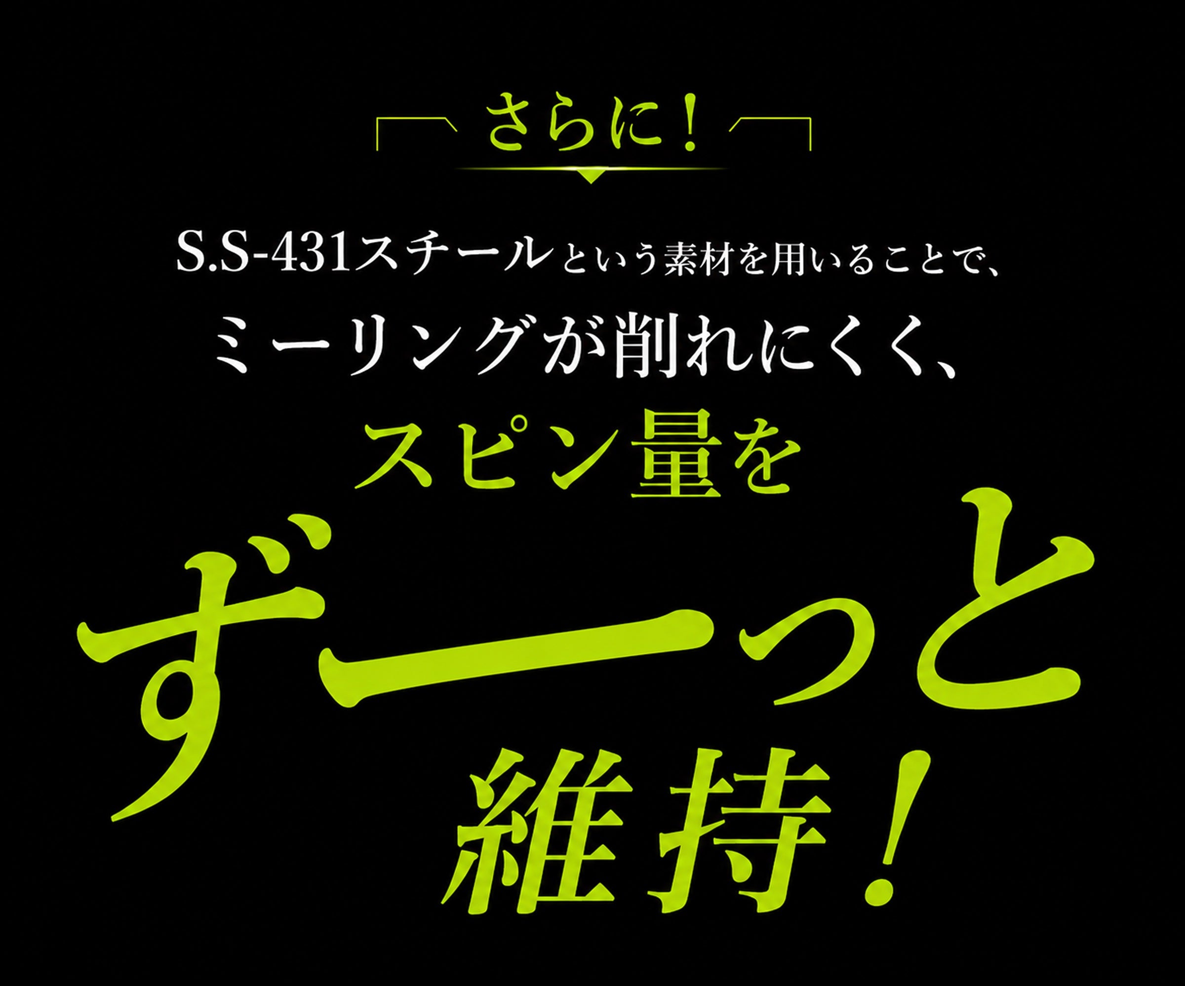 さらにS.S-431スチールでミーリングが削れにくく、スピン量をずっと維持。